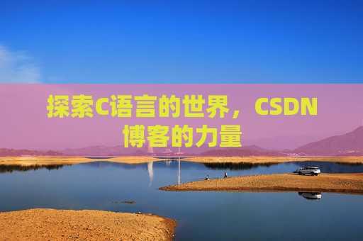 探索C语言的世界,CSDN博客的力量 探索C语言的世界,CSDN博客的力量