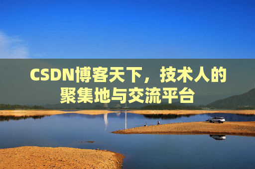CSDN博客天下,技术人的聚集地与交流平台